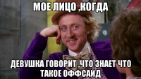 мое лицо ,когда девушка говорит ,что знает что такое оффсайд