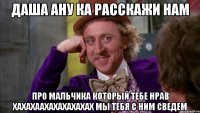 даша ану ка расскажи нам про мальчика который тебе нрав хахахаахахахахахах мы тебя с ним сведем