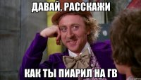 давай, расскажи как ты пиарил на гв
