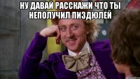 ну давай расскажи что ты неполучил пиздюлей 