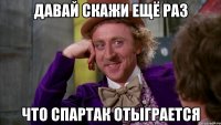 давай скажи ещё раз что спартак отыграется