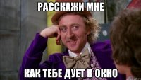 расскажи мне как тебе дует в окно