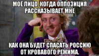 моё лицо, когда оппозиция рассказывает мне как она будет спасать россию от кровавого режима.