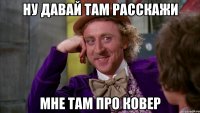 ну давай там расскажи мне там про ковер
