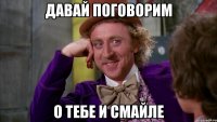 давай поговорим о тебе и смайле