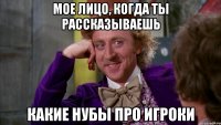 мое лицо, когда ты рассказываешь какие нубы про игроки