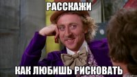 расскажи как любишь рисковать