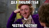 да,я люблю тебя честно, честно!