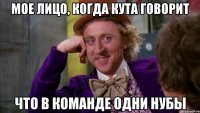 мое лицо, когда кута говорит что в команде одни нубы