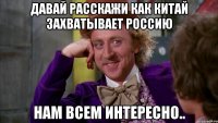 давай расскажи как китай захватывает россию нам всем интересно..