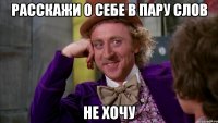 расскажи о себе в пару слов не хочу