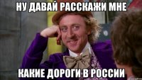 ну давай расскажи мне какие дороги в россии