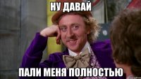 ну давай пали меня полностью
