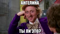 ангелина ты ли это?