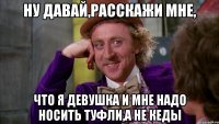 ну давай,расскажи мне, что я девушка и мне надо носить туфли,а не кеды