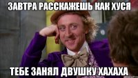 завтра расскажешь как хуся тебе занял двушку хахаха