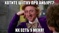 хотите шутку про айбург? их есть у меня!