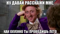 ну давай расскажи мне, как охуенно ты проводишь лето