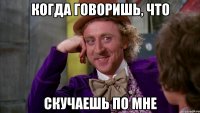 когда говоришь, что скучаешь по мне