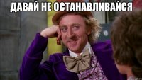 давай не останавливайся 