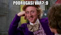 podrugasi var? :d 