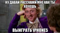 ну давай расскажи мне как ты хочешь выиграть iphone5