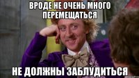 вроде не очень много перемещаться не должны заблудиться