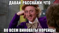 давай, расскажи, что во всем виноваты корейцы