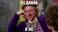 ну давай в лс
