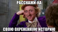 расскажи-ка свою охрененную историю