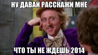 ну давай расскажи мне что ты не ждешь 2014