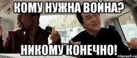 кому нужна война? никому конечно!