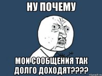 ну почему мои сообщения так долго доходят???