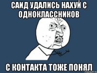 саид удались нахуй с одноклассников с контакта тоже понял