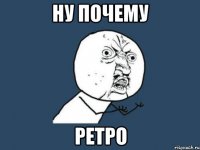 ну почему ретро