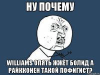 ну почему williams опять жжёт болид а райкконен такой пофигист?