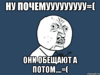 ну почемууууууууу=( они обещают а потом....=(