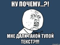 ну почему...?! мне дали такой тупой текст?!!!