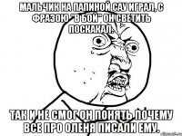 мальчик на папиной сау играл, с фразою "в бой" он светить поскакал. так и не смог он понять почему все про оленя писали ему.