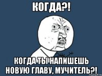 когда?! когда ты напишешь новую главу, мучитель?!