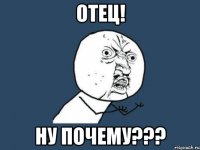 отец! ну почему???