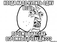 когда надо купить одну вещь, почему в кассах огромные очереди???