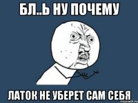 бл..ь ну почему латок не уберет сам себя