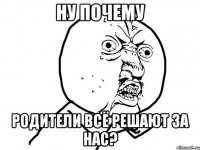 ну почему родители всё решают за нас?