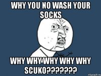 why you no wash your socks why why why why why scuko???