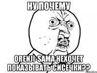 ну почему orenji-sama нехочет показывать сисечки??