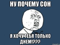 ну почему сон я хочу тебя только днем!???