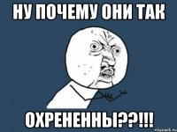 ну почему они так охрененны??!!!