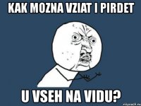 kak mozna vziat i pirdet u vseh na vidu?