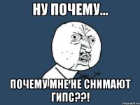 ну почему... почему мне не снимают гипс??!